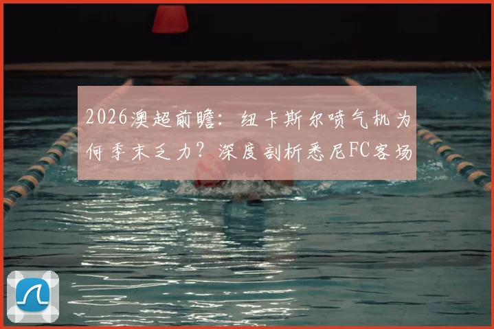 2026澳超前瞻:纽卡斯尔喷气机为何季末乏力?深度剖析悉尼FC客场强势秘诀
