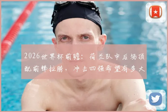 2026世界杯前瞻:荷兰队中后场顶配前锋拉胯,冲击四强希望有多大?
