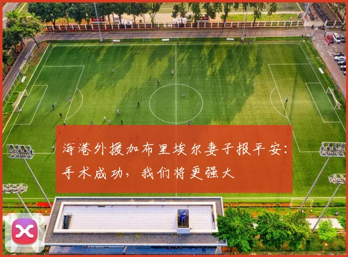 海港外援加布里埃尔妻子报平安：手术成功，我们将更强大