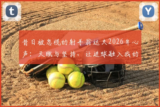 昔日被忽视的射手翁达夫2026年心声：天赋与坚持，让进球融入我的血液之中