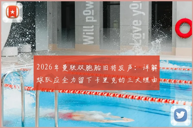 2026年曼联双胞胎旧将发声：详解球队应全力留下卡里克的三大理由，给予本土教练成长空间至关重要