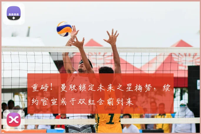 重磅！曼联锁定未来之星梅努，续约官宣或于双红会前到来
