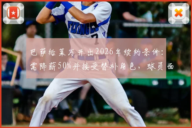 巴萨给莱万开出2026年续约条件：需降薪50%并接受替补角色，球员面临艰难抉择