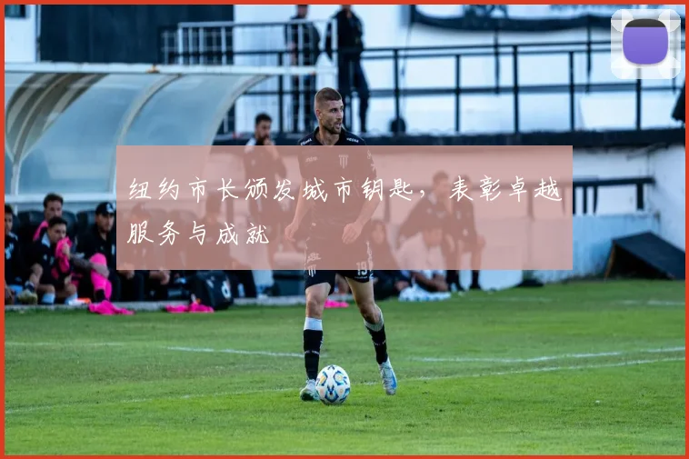 纽约市长颁发城市钥匙，表彰卓越服务与成就