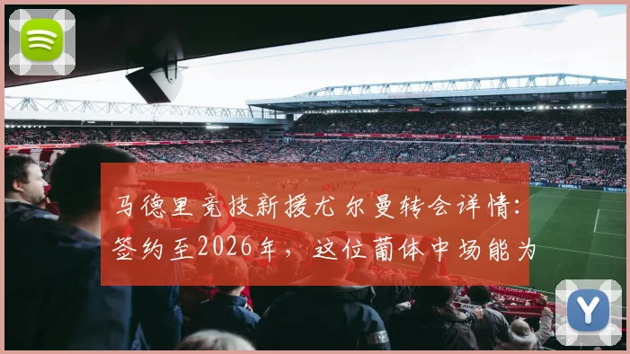 马德里竞技新援尤尔曼转会详情：签约至2026年，这位葡体中场能为西蒙尼带来什么？