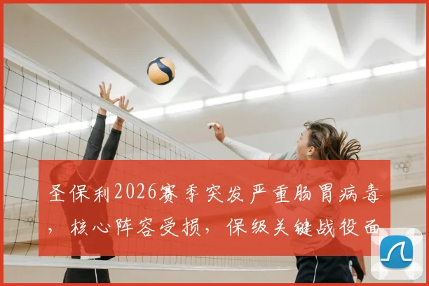 圣保利2026赛季突发严重肠胃病毒，核心阵容受损，保级关键战役面临无人可用的窘境