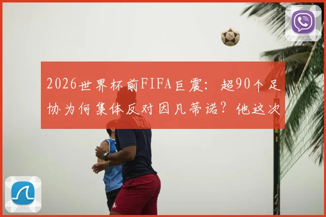 2026世界杯前FIFA巨震：超90个足协为何集体反对因凡蒂诺？他这次处境有多难