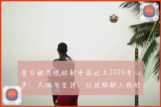 昔日被忽视的射手翁达夫2026年心声：天赋与坚持，让进球融入我的血液之中
