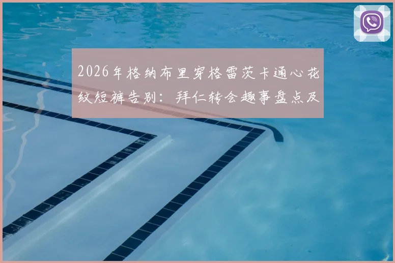 2026年格纳布里穿格雷茨卡通心花纹短裤告别：拜仁转会趣事盘点及搞笑告别方式解析