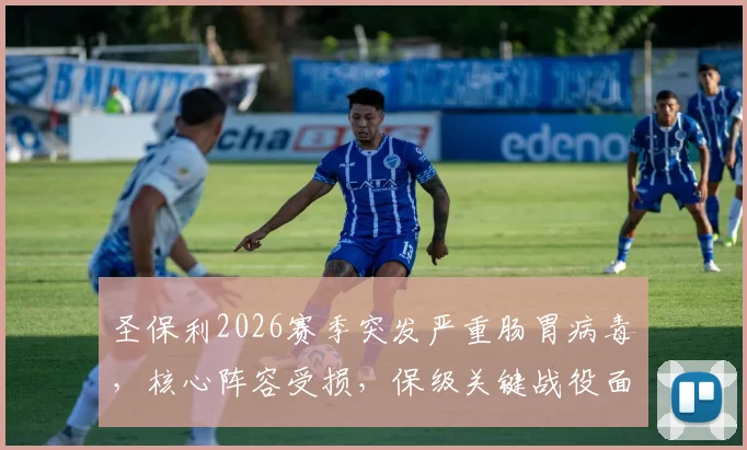 圣保利2026赛季突发严重肠胃病毒,核心阵容受损,保级关键战役面临无人可用的窘境