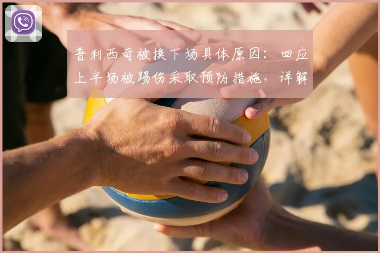 普利西奇被换下场具体原因：回应上半场被踢伤采取预防措施，详解2026赛季关键比赛最新伤情