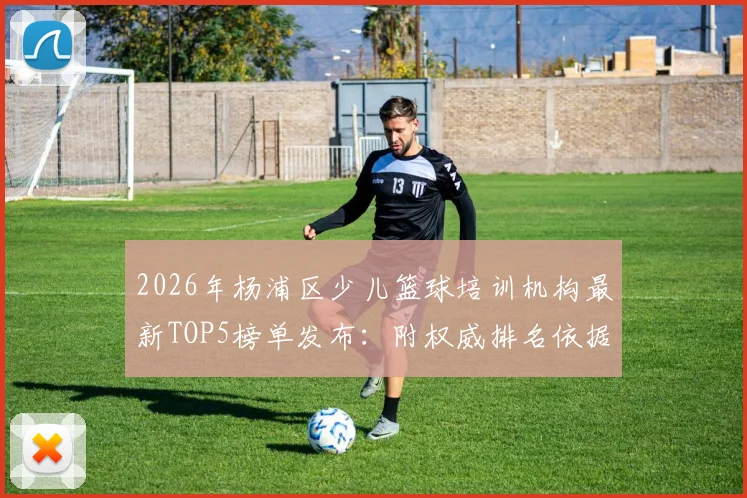2026年杨浦区少儿篮球培训机构最新TOP5榜单发布：附权威排名依据、收费行情及报名避坑指南
