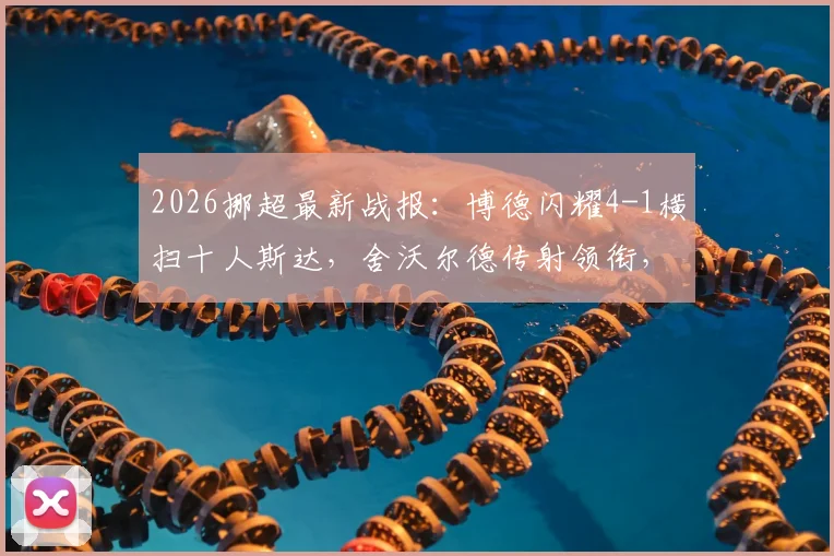 2026挪超最新战报：博德闪耀4-1横扫十人斯达，舍沃尔德传射领衔，赛后积分榜变动解析